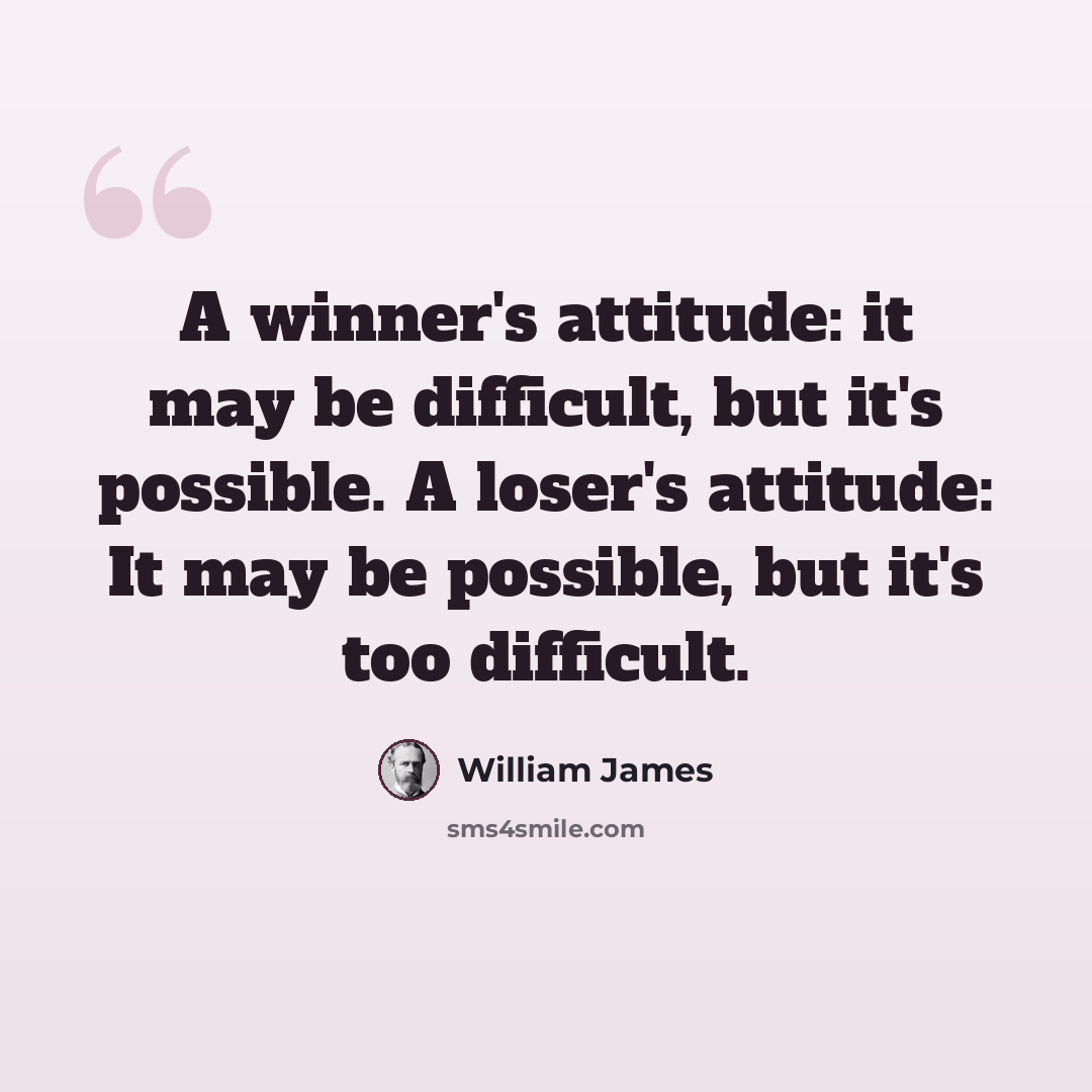 “A winner's attitude: it may be difficult, but it's possible. A loser's attitude: It may be possible, but it's too difficult.” quote by William James