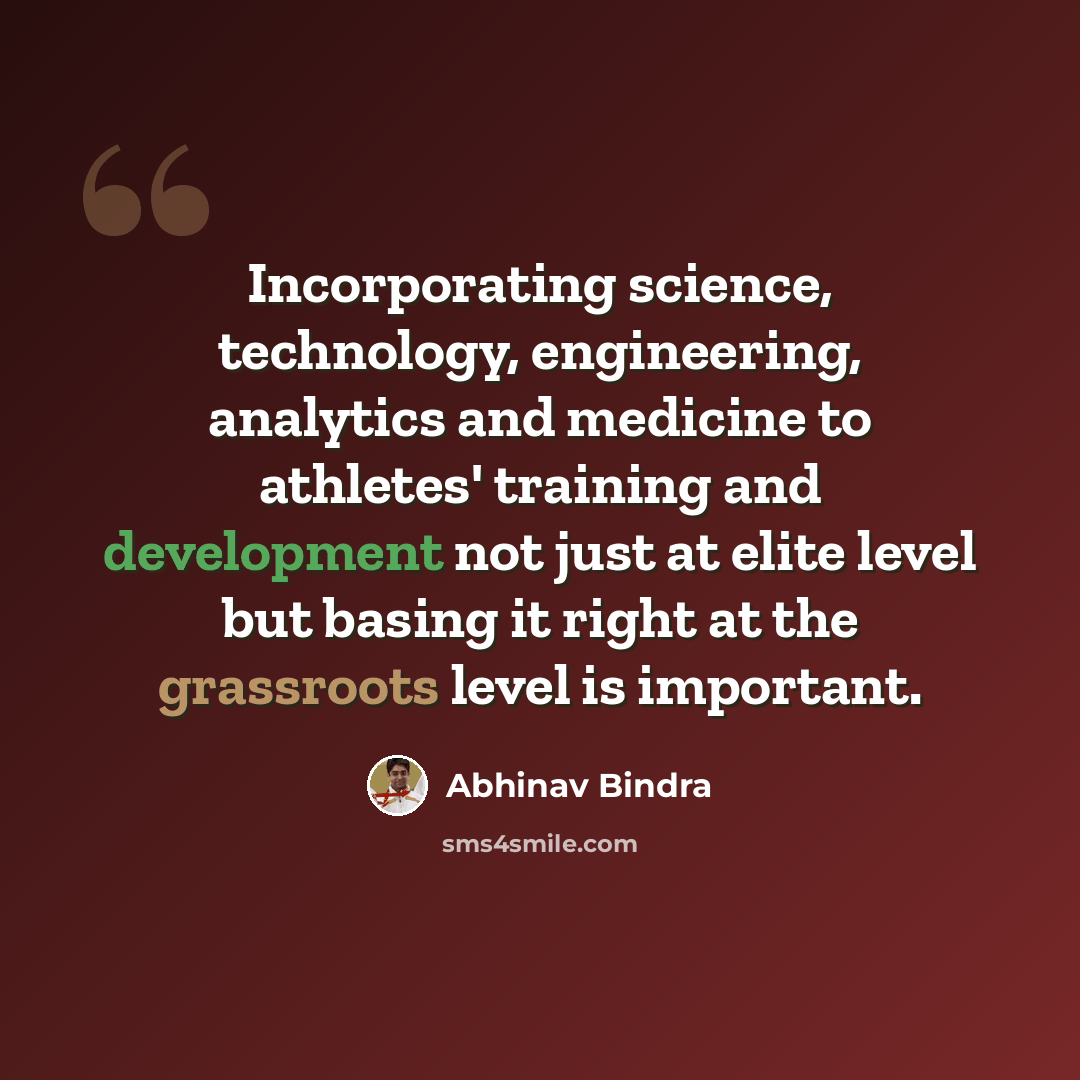 “Incorporating science, technology, engineering, analytics and medicine to athletes' training and development not just at elite level but basing it right at the grassroots level is important.” quote by Abhinav Bindra