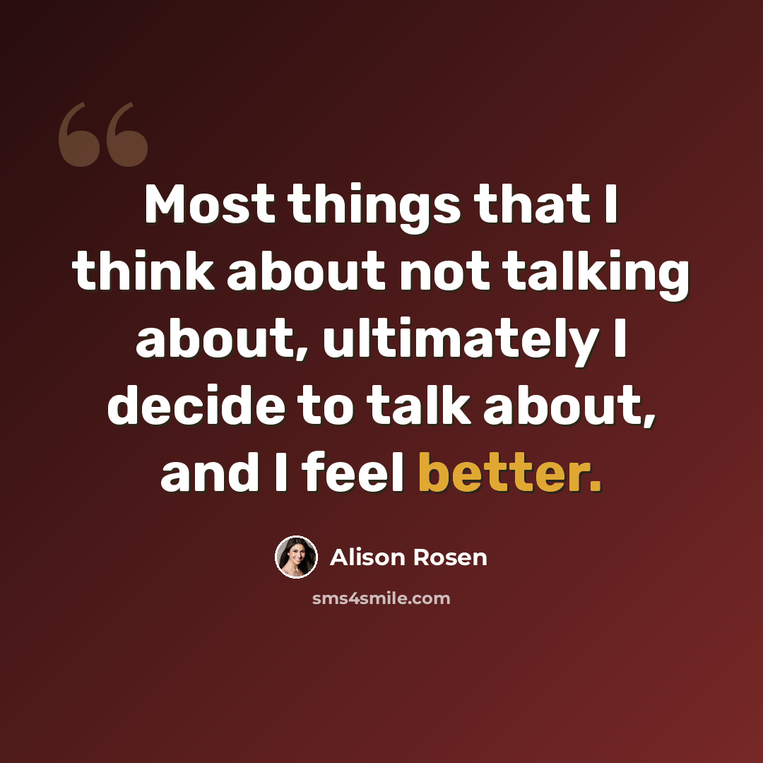 “Most things that I think about not talking about, ultimately I decide to talk about, and I feel better.” quote by Alison Rosen