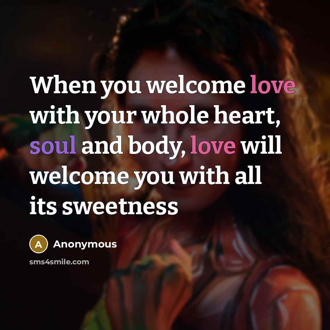 “When you welcome love with your whole heart, soul and body, love will welcome you with all its sweetness” quote by Anonymous