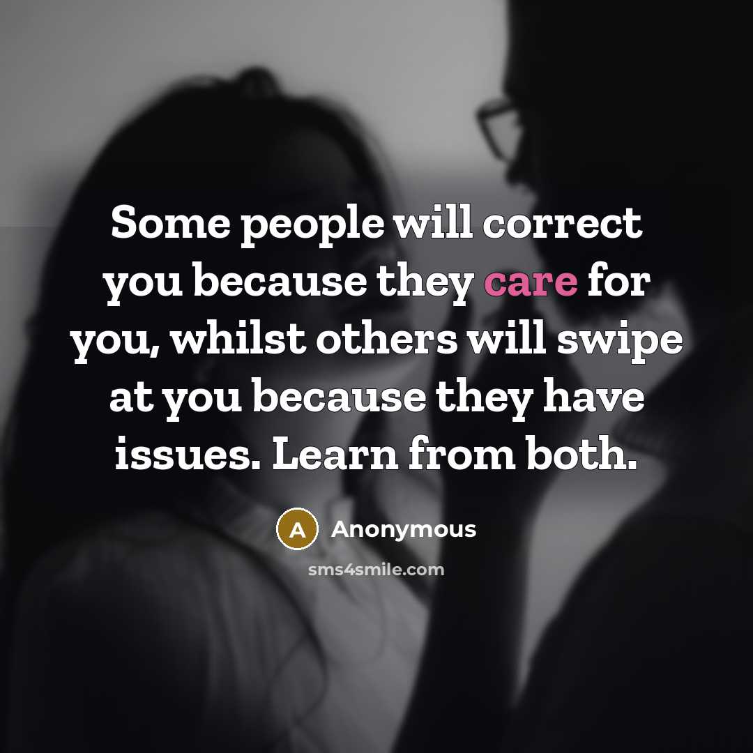 “Some people will correct you because they care for you, whilst others will swipe at you because they have issues. Learn from both.” quote by Anonymous