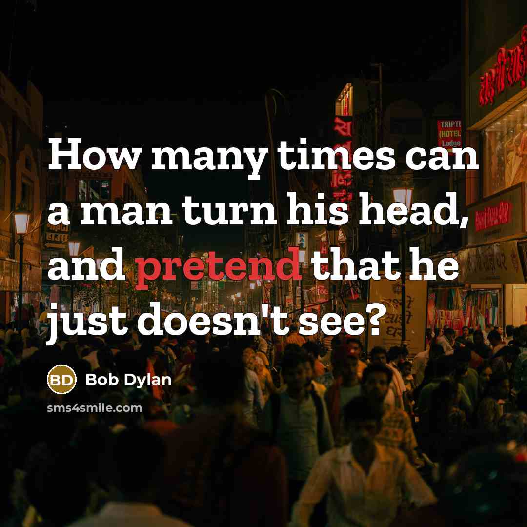 “How many times can a man turn his head, and pretend that he just doesn't see?” quote by Bob Dylan