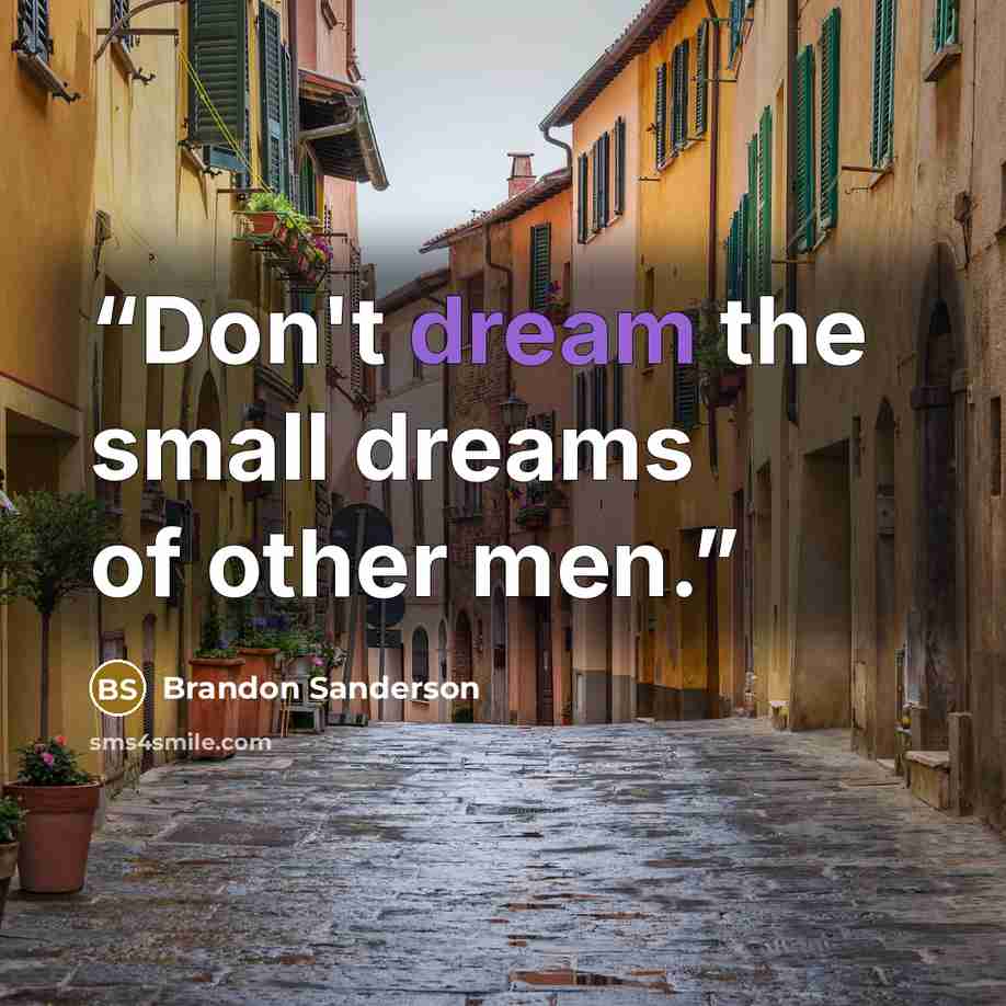 “Don't dream the small dreams of other men.” quote by Brandon Sanderson