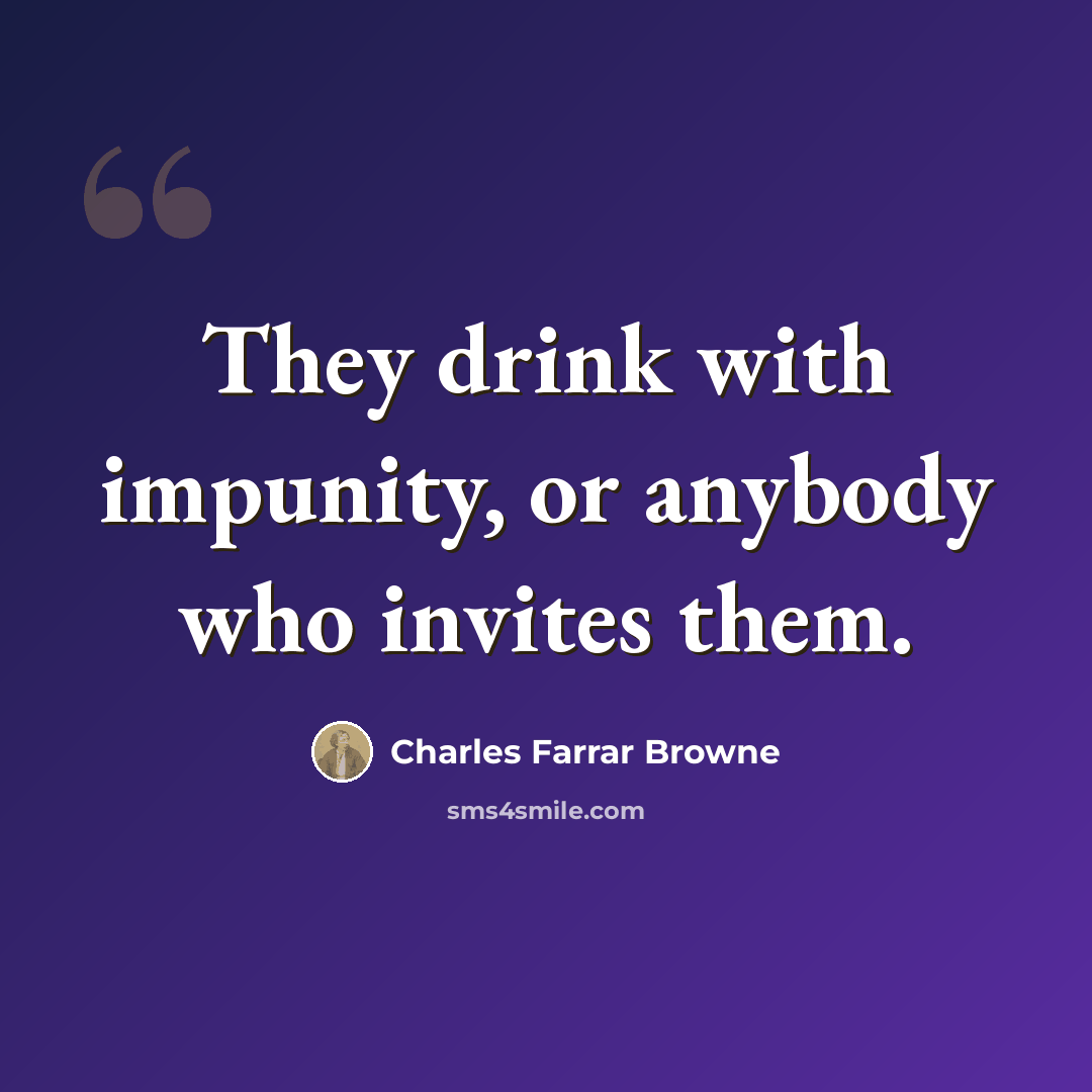 “They drink with impunity, or anybody who invites them.” quote by Charles Farrar Browne