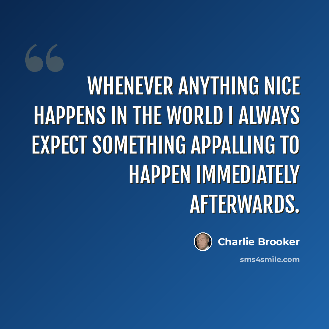 “Whenever anything nice happens in the world I always expect something appalling to happen immediately afterwards.” quote by Charlie Brooker