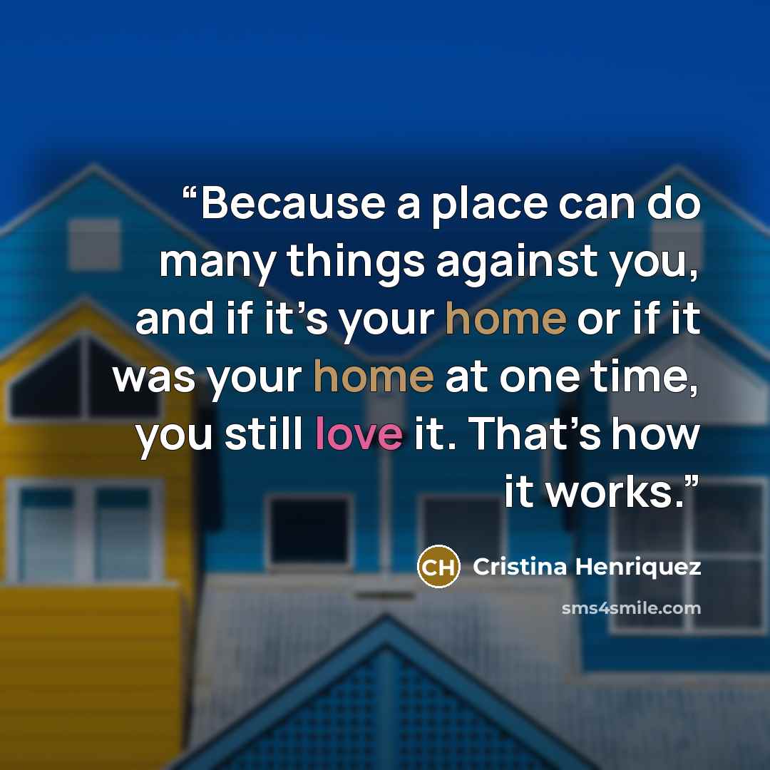 “Because a place can do many things against you, and if it’s your home or if it was your home at one time, you still love it. That’s how it works.” quote by Cristina Henriquez