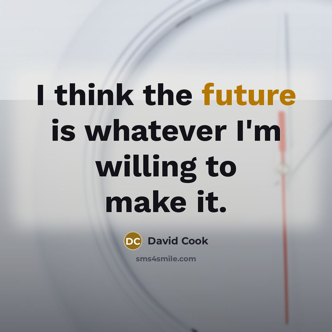“I think the future is whatever I'm willing to make it.” quote by David Cook