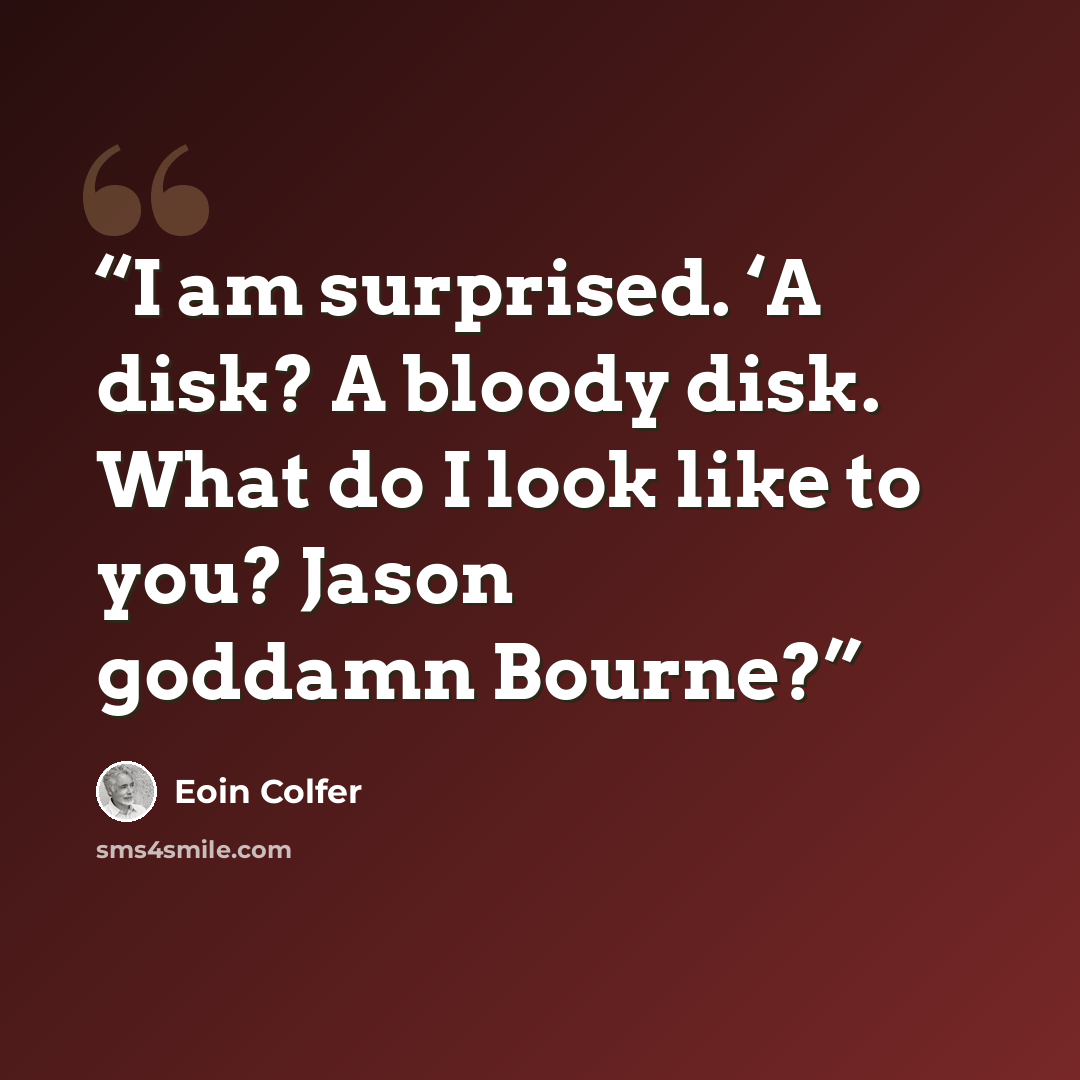 “I am surprised. ‘A disk? A bloody disk. What do I look like to you? Jason goddamn Bourne?” quote by Eoin Colfer