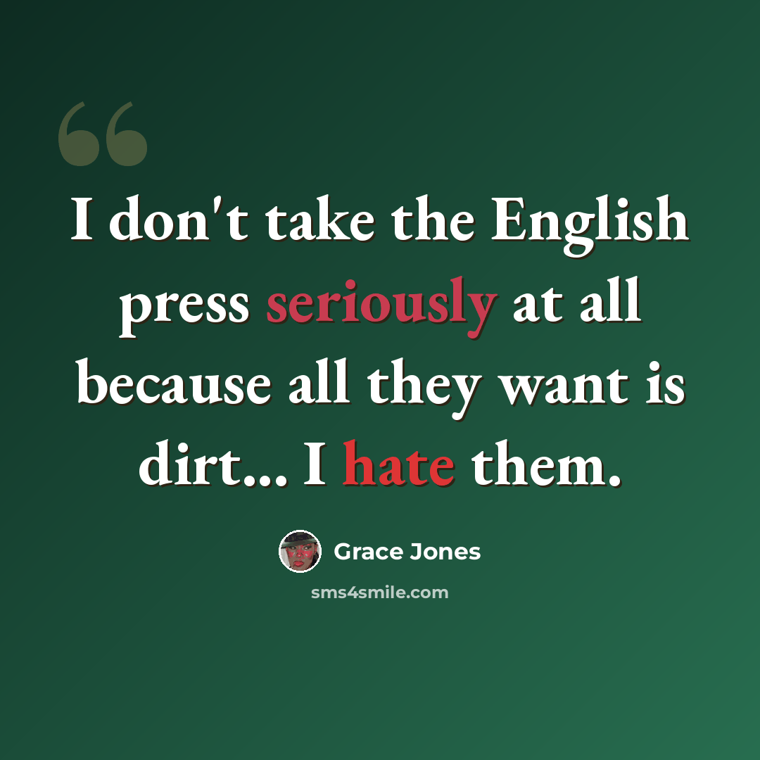 “I don't take the English press seriously at all because all they want is dirt... I hate them.” quote by Grace Jones