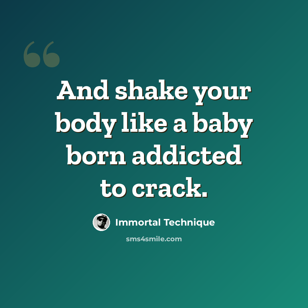 “And shake your body like a baby born addicted to crack.” quote by Immortal Technique