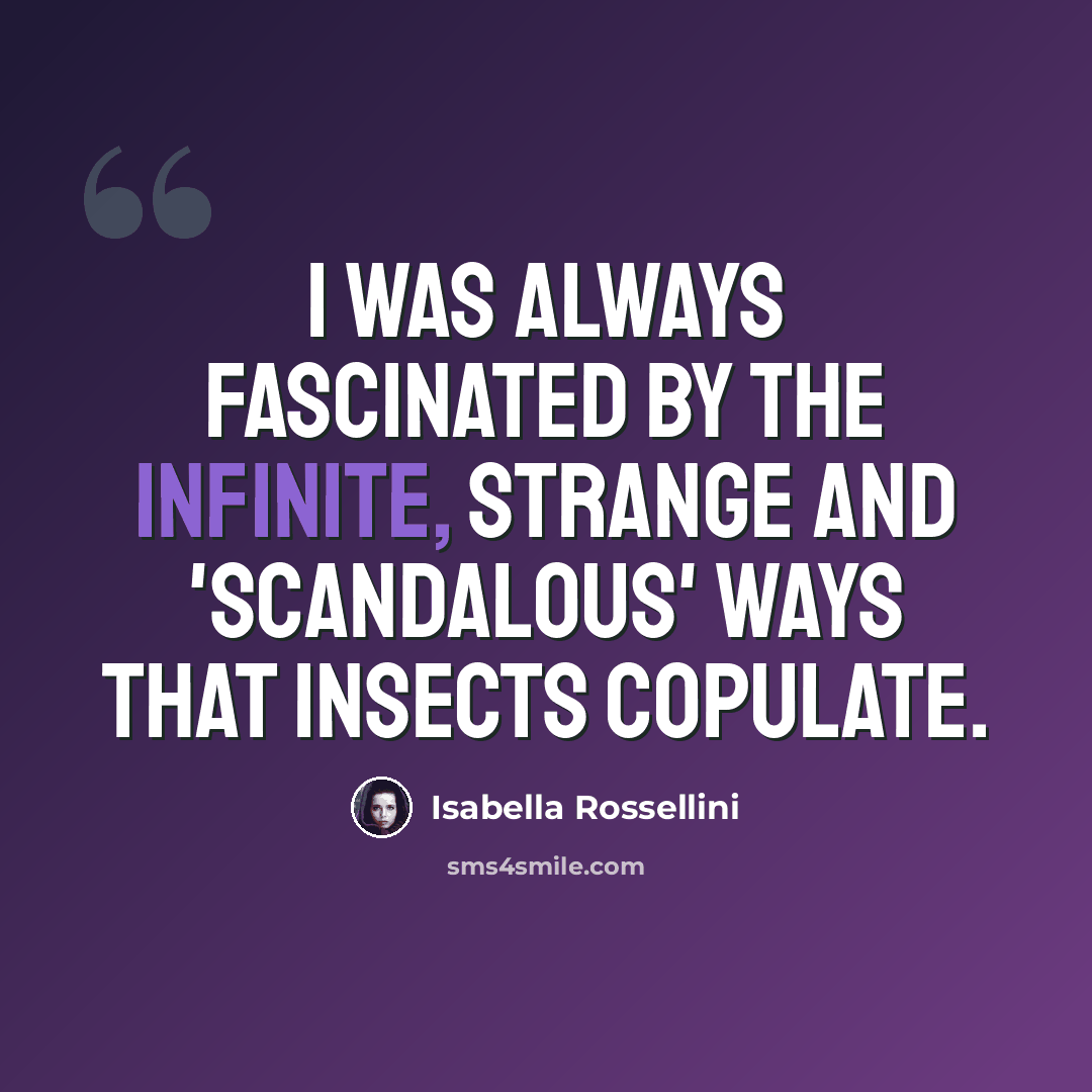 “I was always fascinated by the infinite, strange and 'scandalous' ways that insects copulate.” quote by Isabella Rossellini