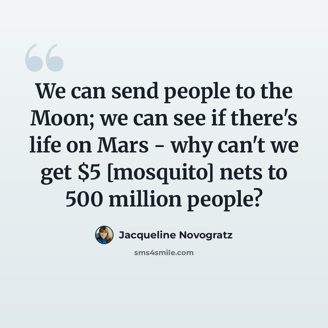 “We can send people to the Moon; we can see if there's life on Mars - why can't we get $5 [mosquito] nets to 500 million people?” quote by Jacqueline Novogratz