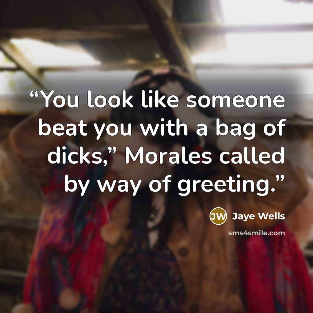 “You look like someone beat you with a bag of dicks,” Morales called by way of greeting.” quote by Jaye Wells