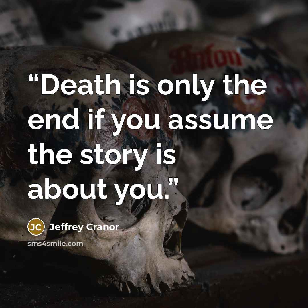 “Death is only the end if you assume the story is about you.” quote by Jeffrey Cranor