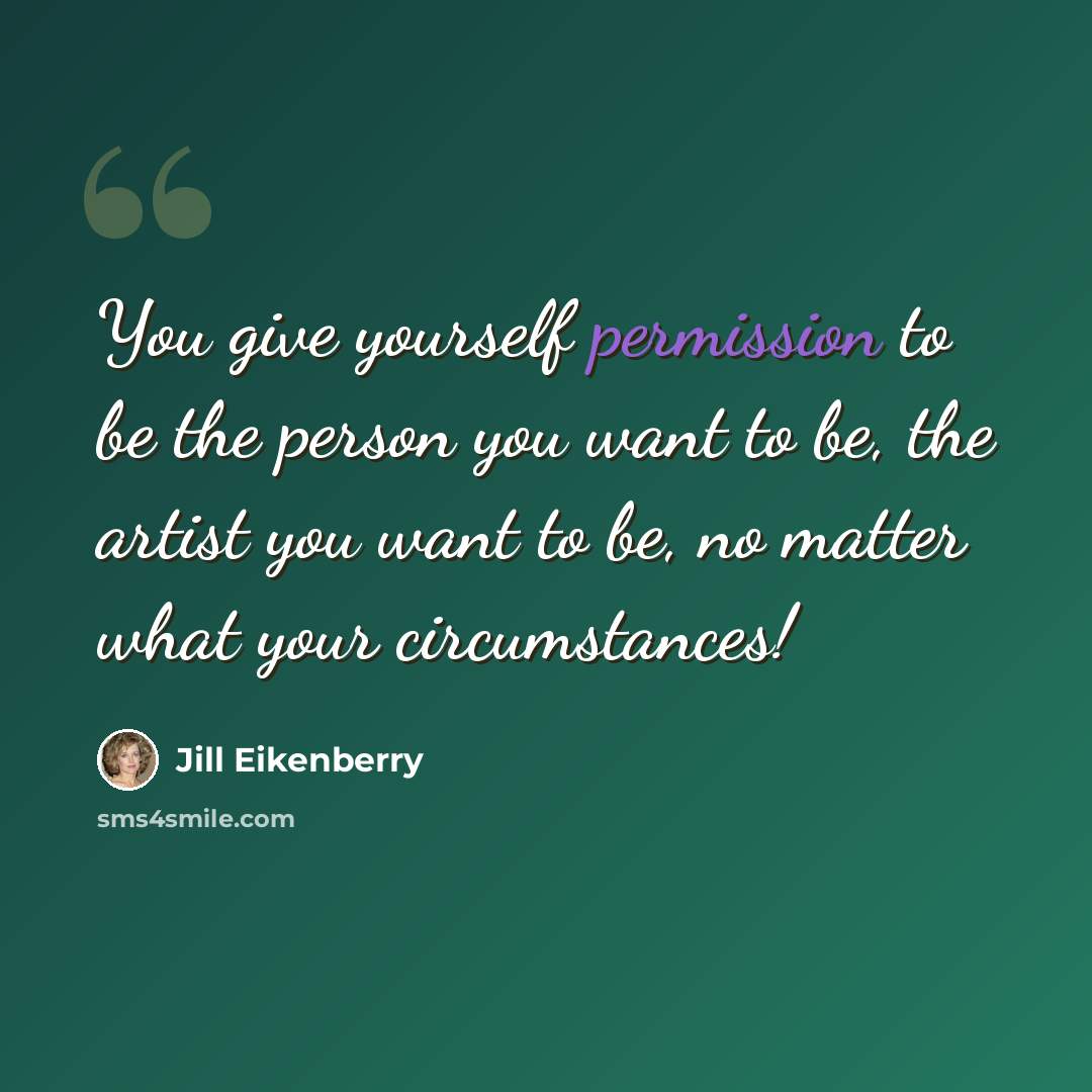 “You give yourself permission to be the person you want to be, the artist you want to be, no matter what your circumstances!” quote by Jill Eikenberry