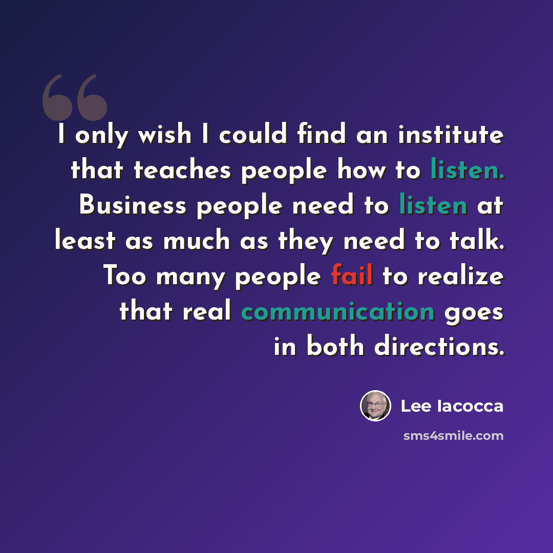 “I only wish I could find an institute that teaches people how to listen. Business people need to listen at least as much as they need to talk. Too many people fail to realize that real communication goes in both directions.” quote by Lee Iacocca