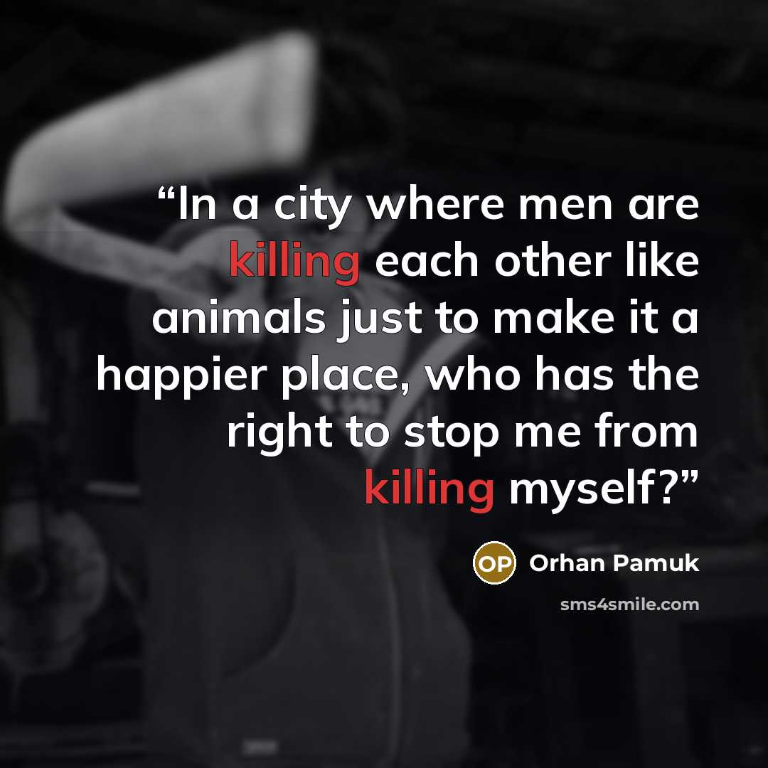 “In a city where men are killing each other like animals just to make it a happier place, who has the right to stop me from killing myself?” quote by Orhan Pamuk