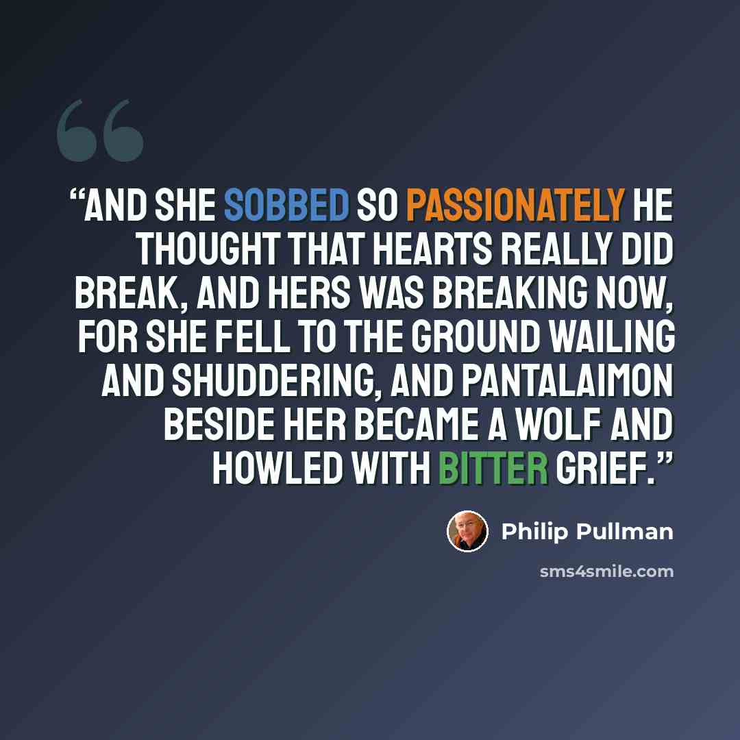 “And she sobbed so passionately he thought that hearts really did break, and hers was breaking now, for she fell to the ground wailing and shuddering, and Pantalaimon beside her became a wolf and howled with bitter grief.” quote by Philip Pullman