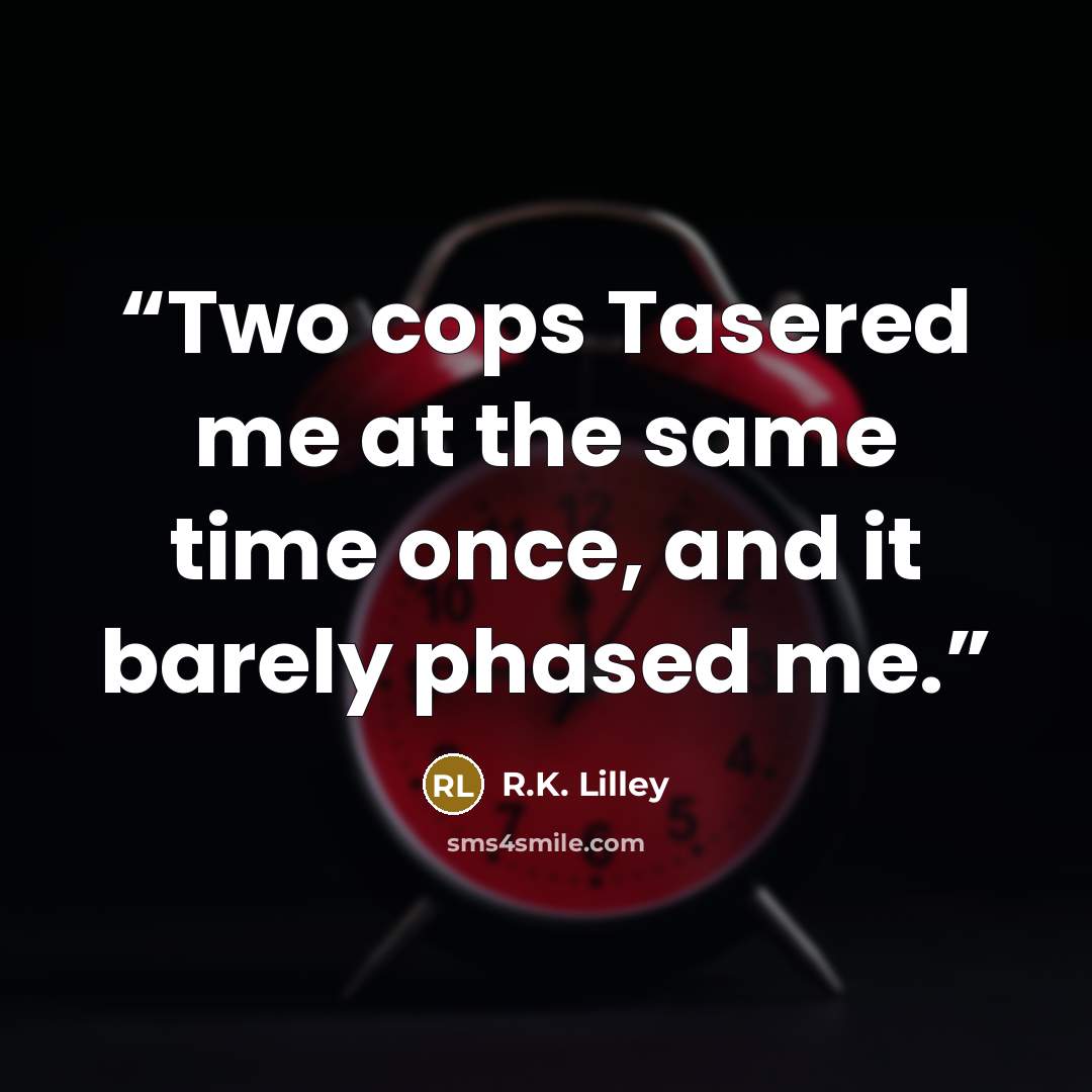 “Two cops Tasered me at the same time once, and it barely phased me.” quote by R.K. Lilley