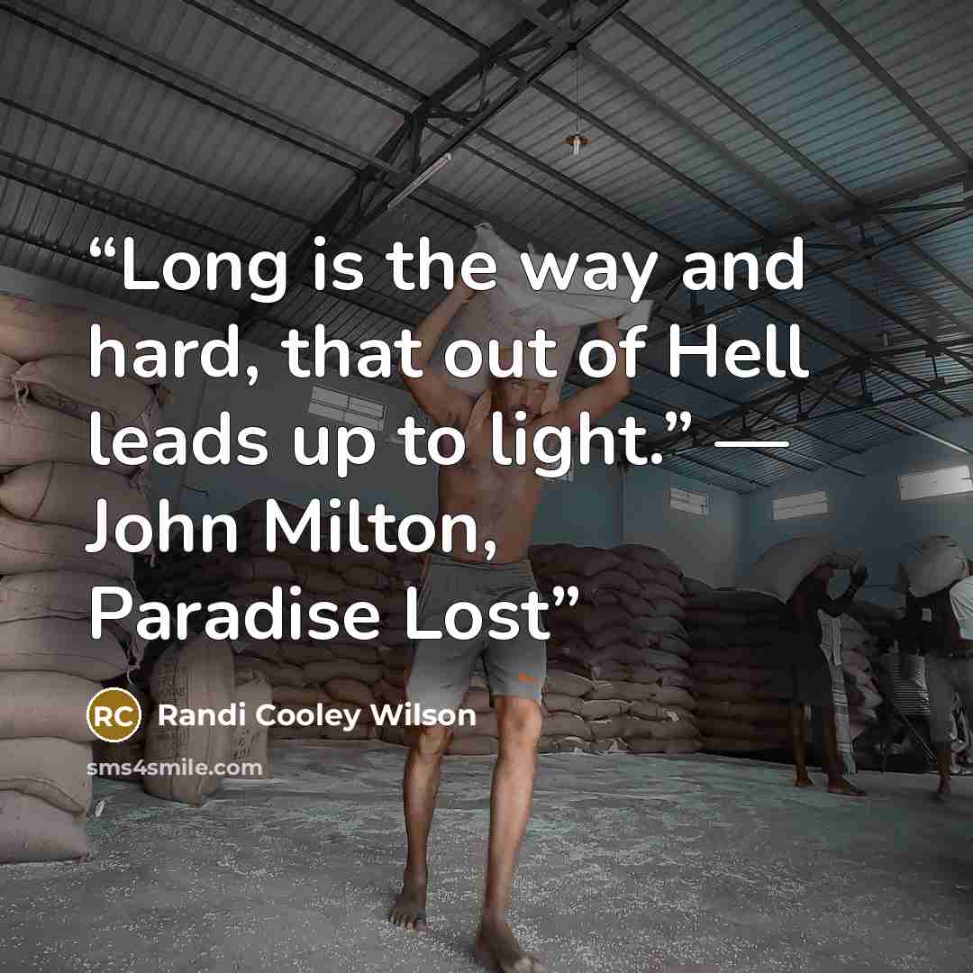“Long is the way and hard, that out of Hell leads up to light.” ― John Milton, Paradise Lost” quote by Randi Cooley Wilson
