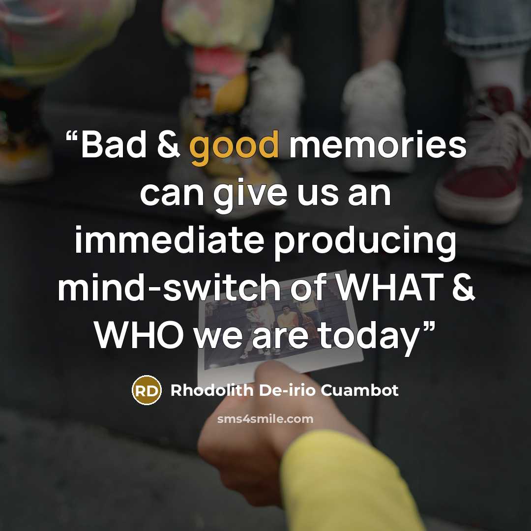 “Bad & good memories can give us an immediate producing mind-switch of WHAT & WHO we are today” quote by Rhodolith De-irio Cuambot