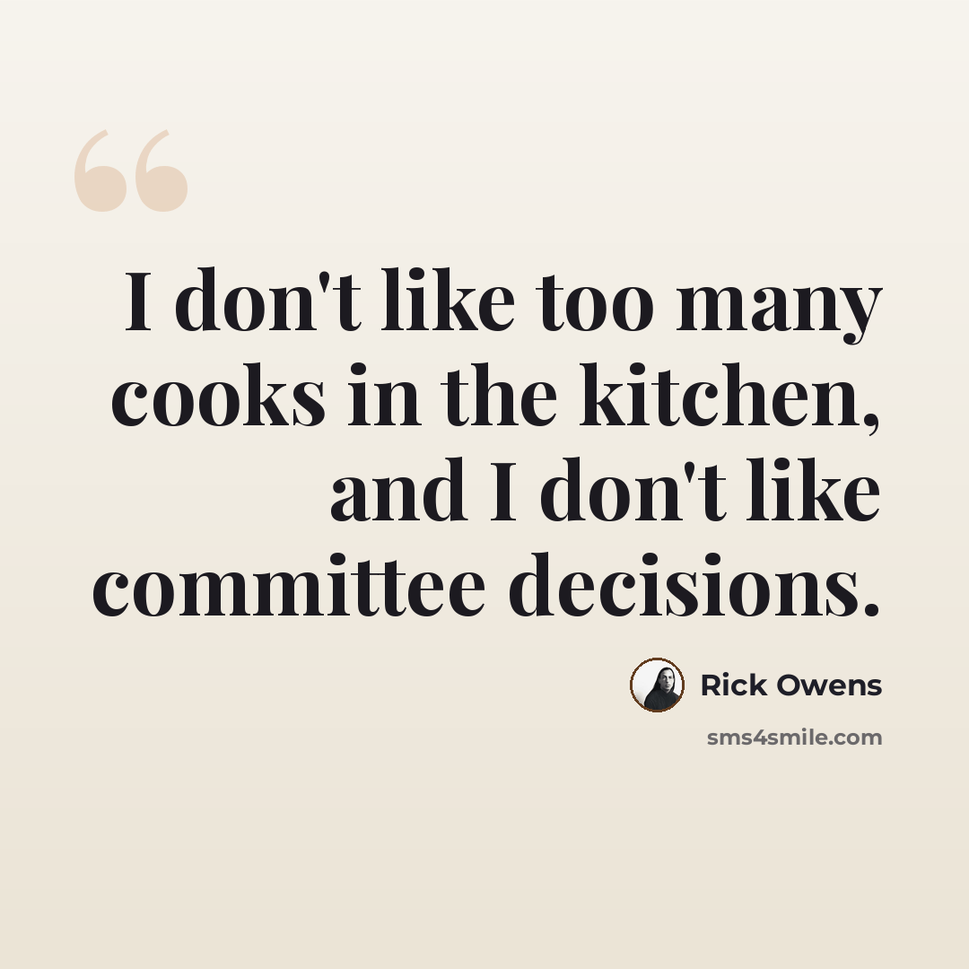 “I don't like too many cooks in the kitchen, and I don't like committee decisions.” quote by Rick Owens