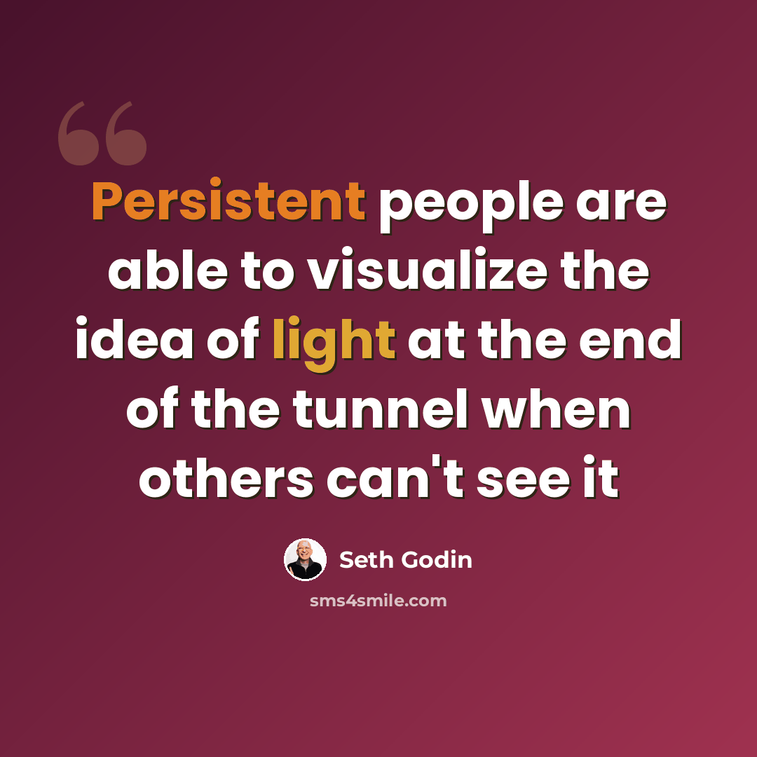“Persistent people are able to visualize the idea of light at the end of the tunnel when others can't see it” quote by Seth Godin