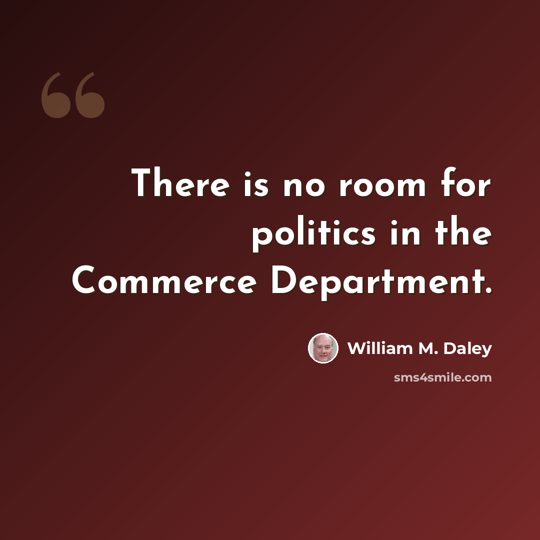 “There is no room for politics in the Commerce Department.” quote by William M. Daley
