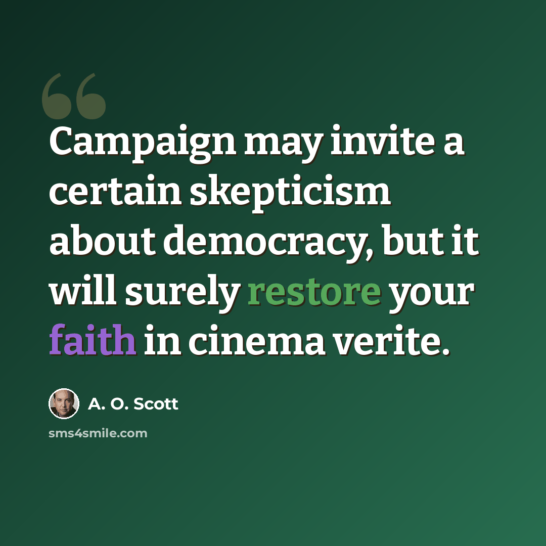 “Campaign may invite a certain skepticism about democracy, but it will surely restore your faith in cinema verite.” quote by A. O. Scott