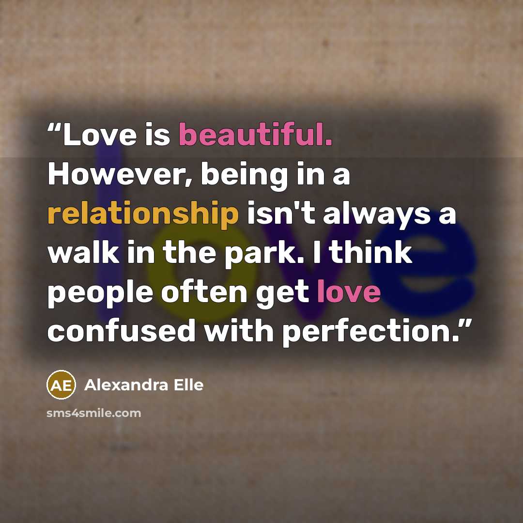 “Love is beautiful. However, being in a relationship isn't always a walk in the park. I think people often get love confused with perfection.” quote by Alexandra Elle