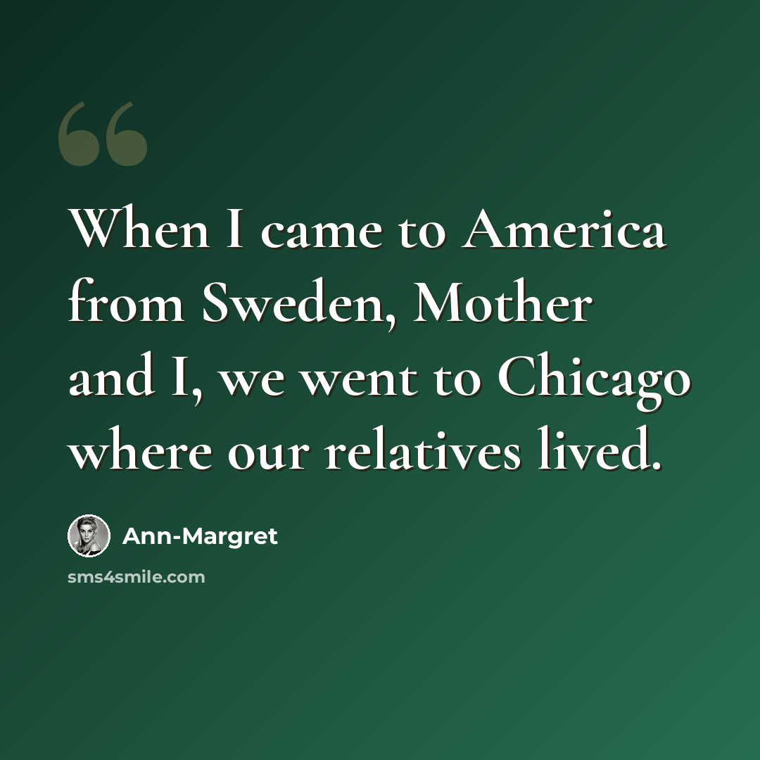 “When I came to America from Sweden, Mother and I, we went to Chicago where our relatives lived.” quote by Ann-Margret
