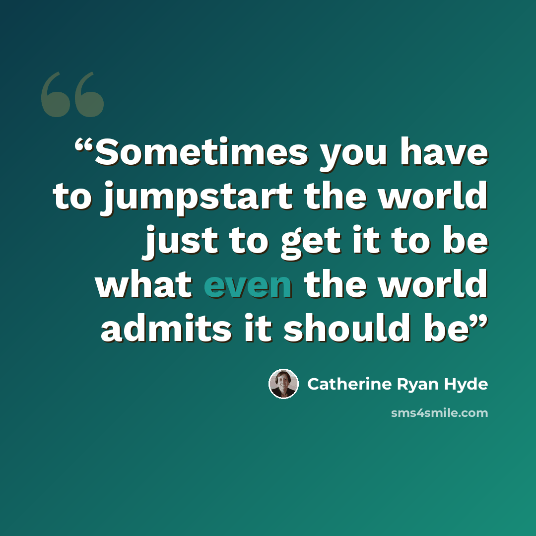 “Sometimes you have to jumpstart the world just to get it to be what even the world admits it should be” quote by Catherine Ryan Hyde