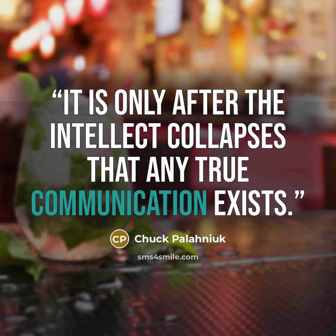 “It is only after the intellect collapses that any true communication exists.” quote by Chuck Palahniuk