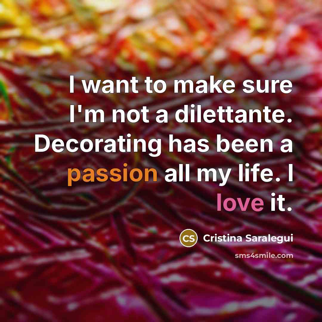 “I want to make sure I'm not a dilettante. Decorating has been a passion all my life. I love it.” quote by Cristina Saralegui