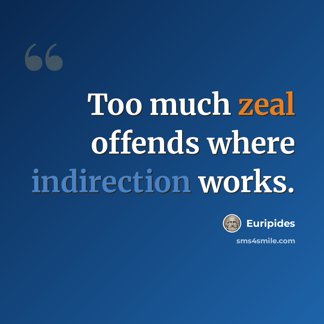 “Too much zeal offends where indirection works.” quote by Euripides