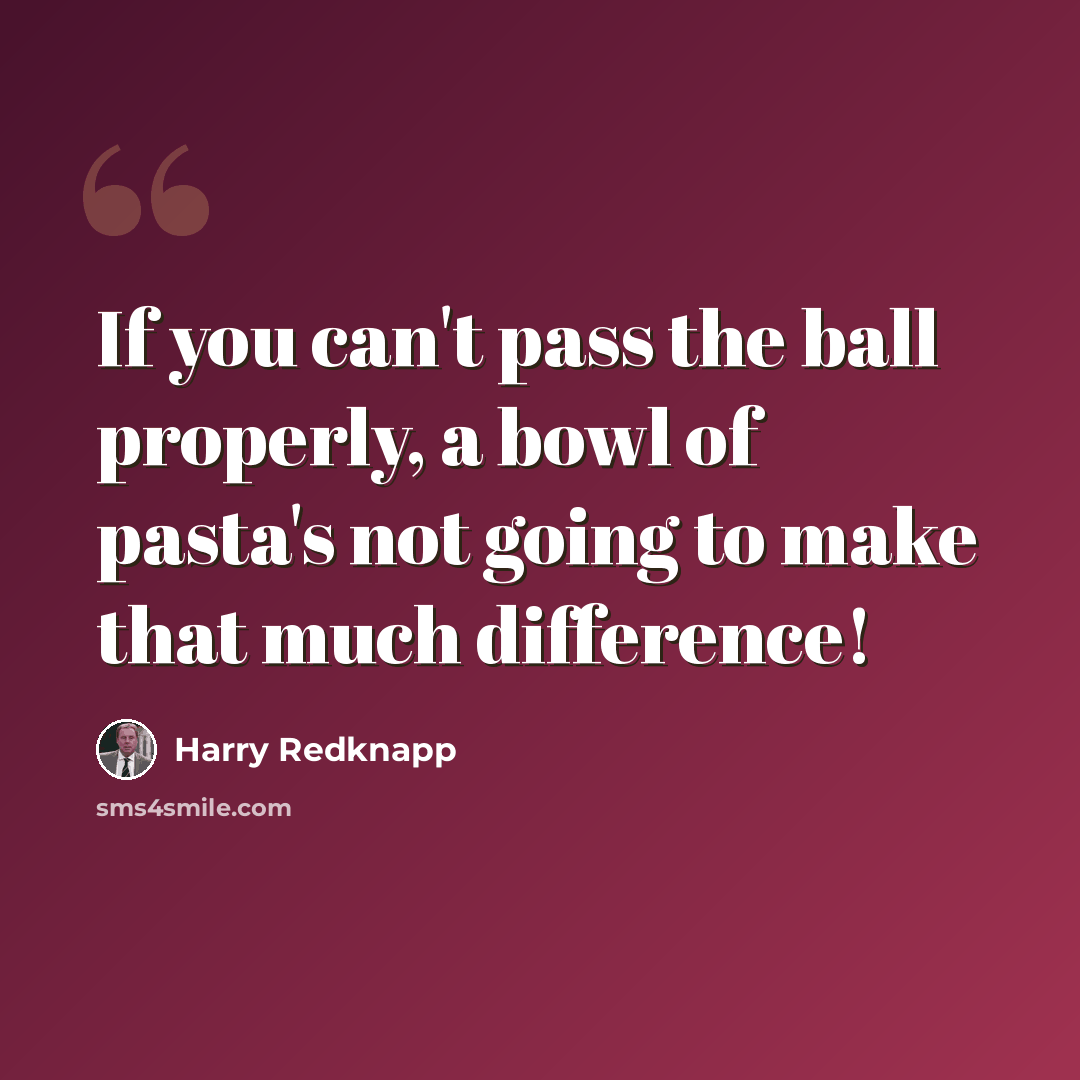 “If you can't pass the ball properly, a bowl of pasta's not going to make that much difference!” quote by Harry Redknapp