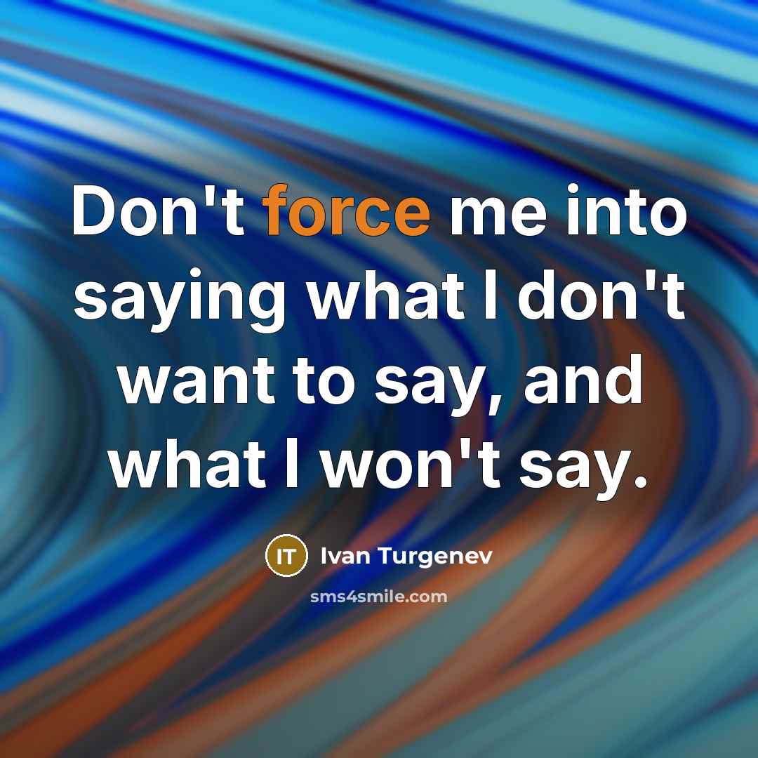 “Don't force me into saying what I don't want to say, and what I won't say.” quote by Ivan Turgenev