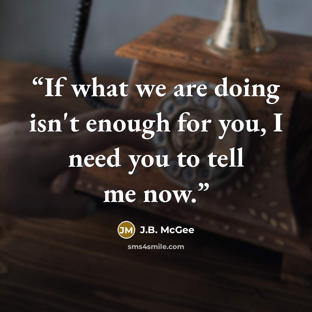 “If what we are doing isn't enough for you, I need you to tell me now.” quote by J.B. McGee