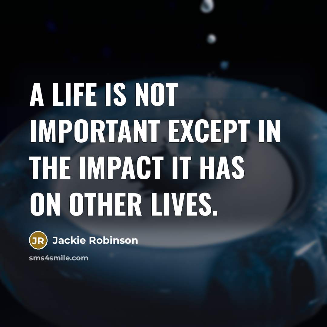 “A life is not important except in the impact it has on other lives.” quote by Jackie Robinson