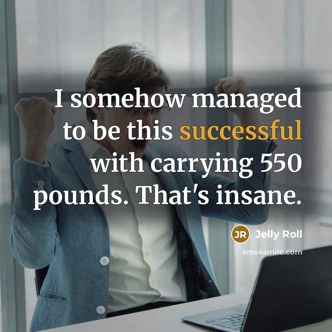 “I somehow managed to be this successful with carrying 550 pounds. That's insane.” quote by Jelly Roll