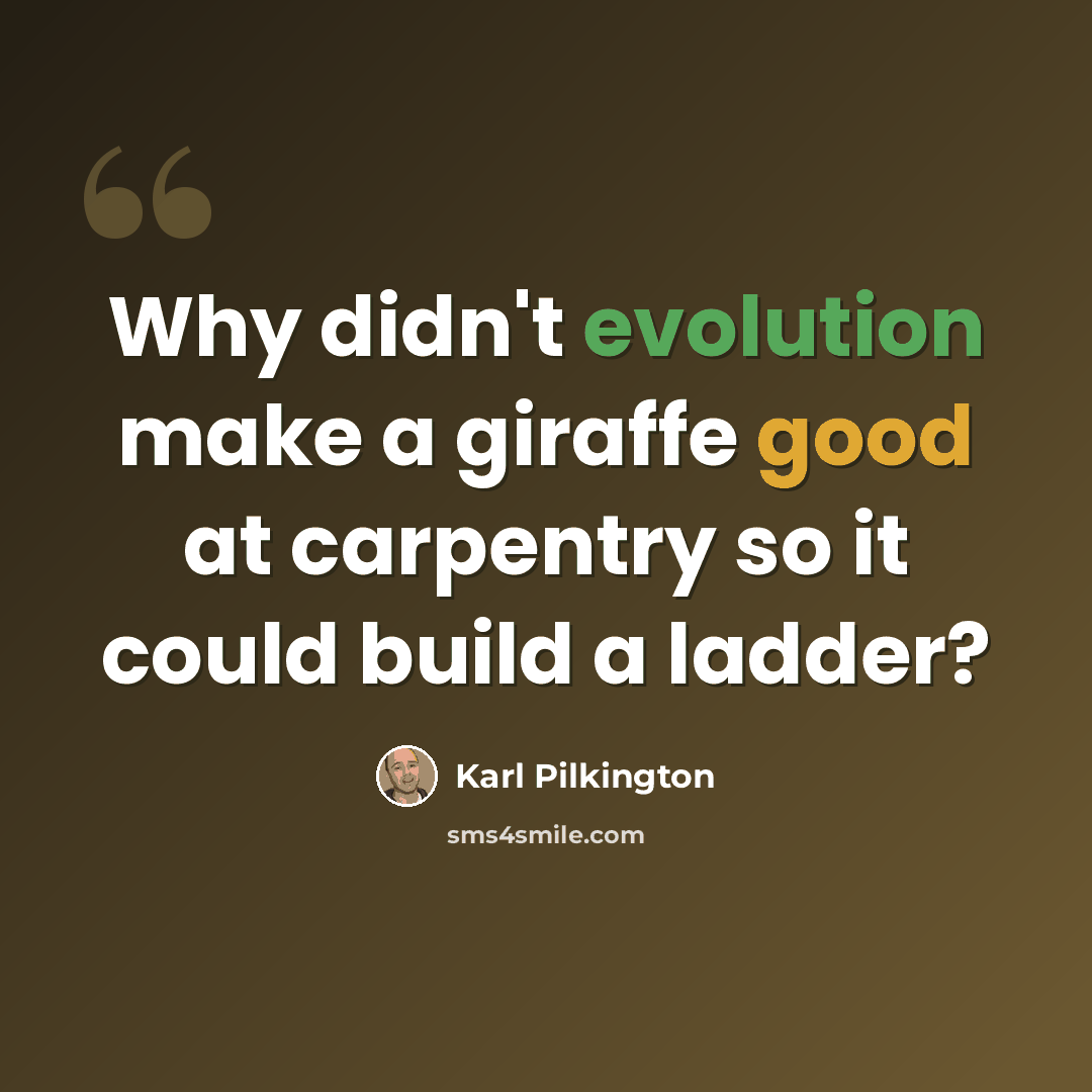“Why didn't evolution make a giraffe good at carpentry so it could build a ladder?” quote by Karl Pilkington