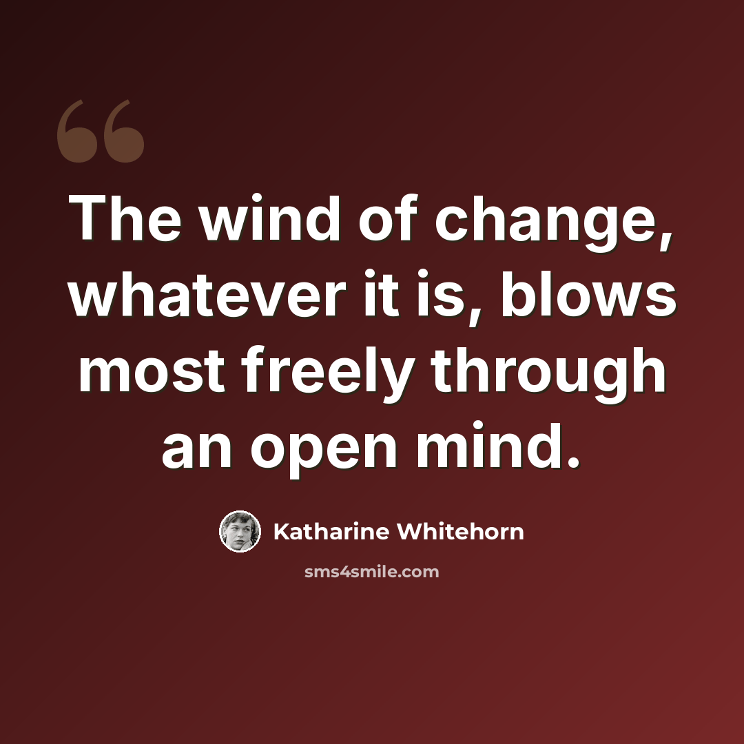 “The wind of change, whatever it is, blows most freely through an open mind.” quote by Katharine Whitehorn