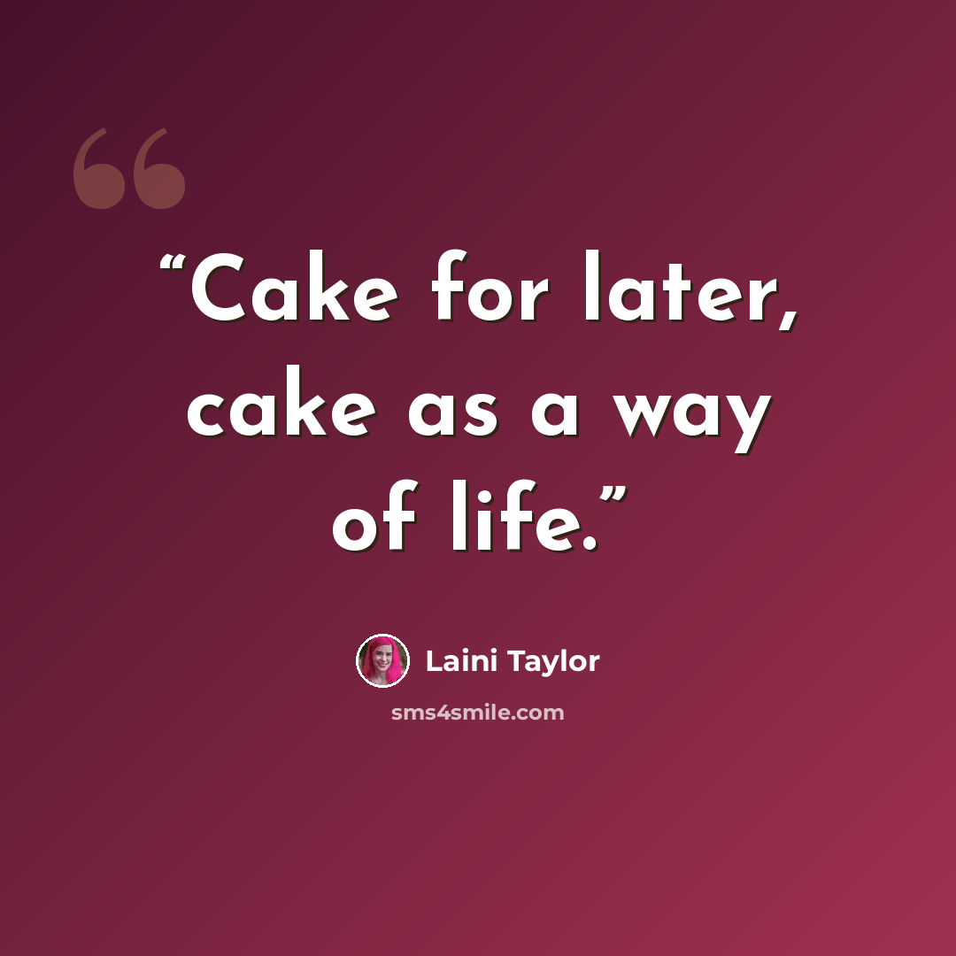 “Cake for later, cake as a way of life.” quote by Laini Taylor