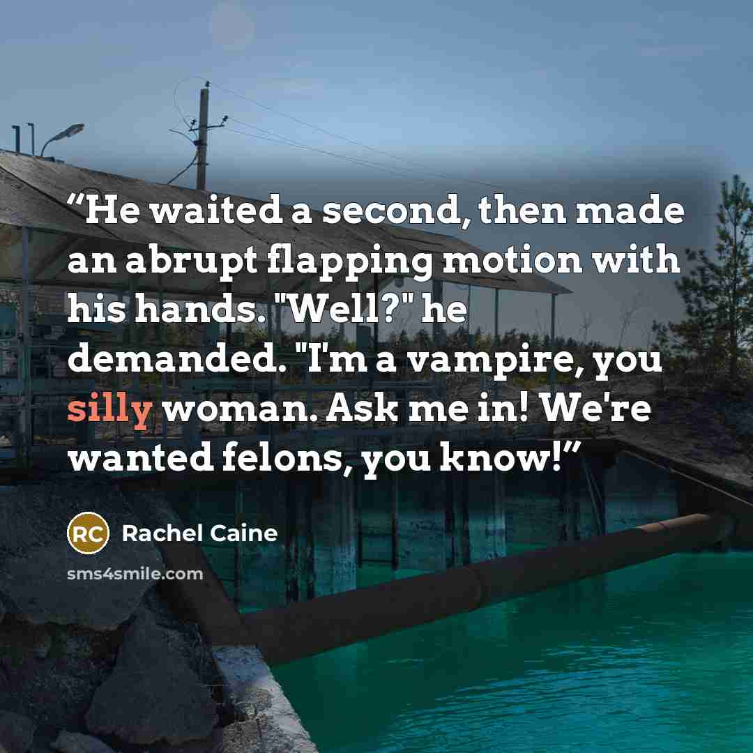 “He waited a second, then made an abrupt flapping motion with his hands. "Well?" he demanded. "I'm a vampire, you silly woman. Ask me in! We're wanted felons, you know!” quote by Rachel Caine