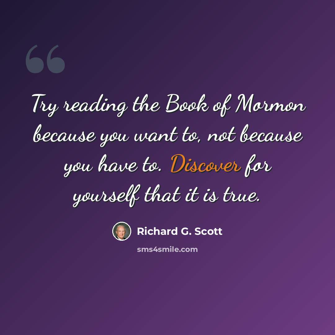 “Try reading the Book of Mormon because you want to, not because you have to. Discover for yourself that it is true.” quote by Richard G. Scott