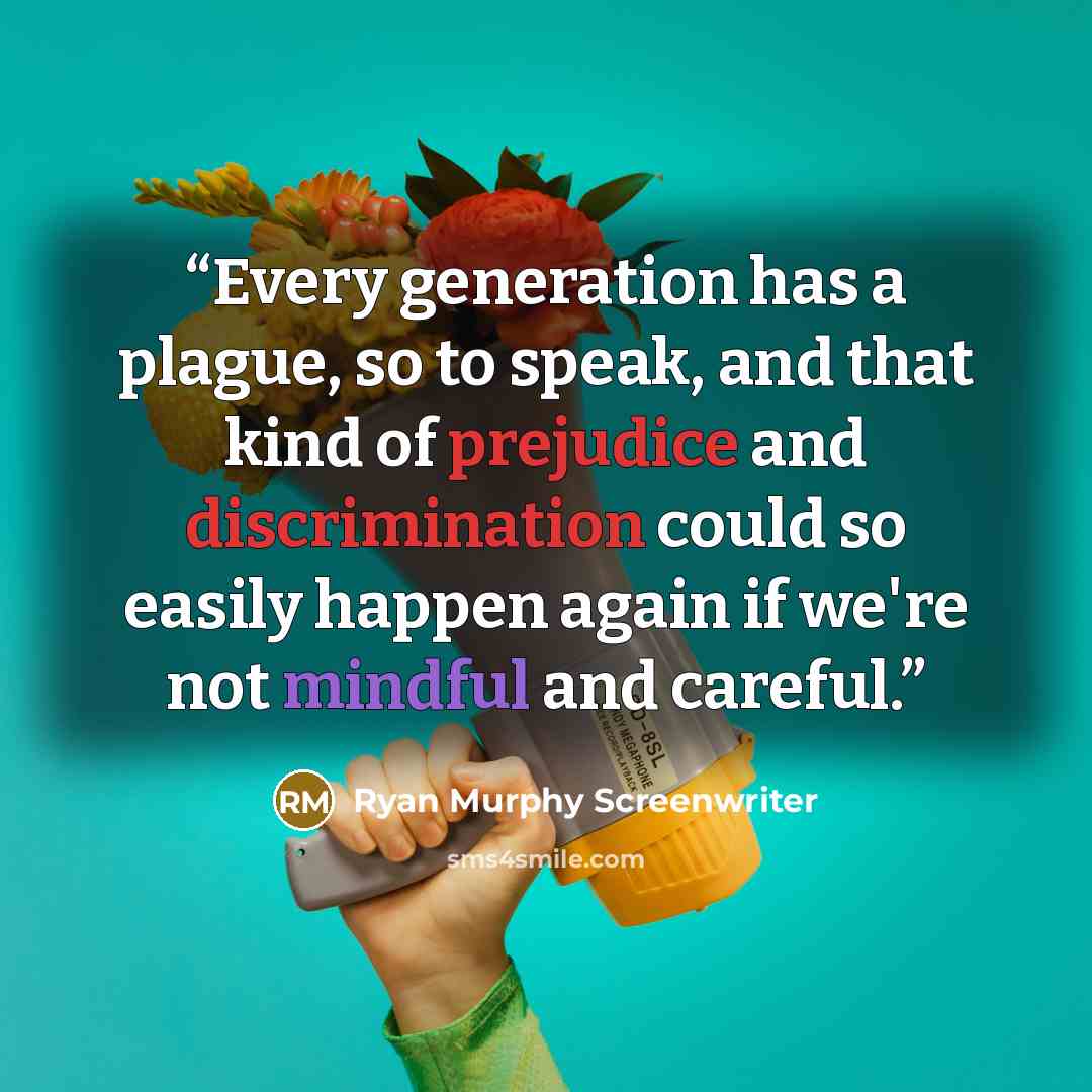 “Every generation has a plague, so to speak, and that kind of prejudice and discrimination could so easily happen again if we're not mindful and careful.” quote by Ryan Murphy Screenwriter