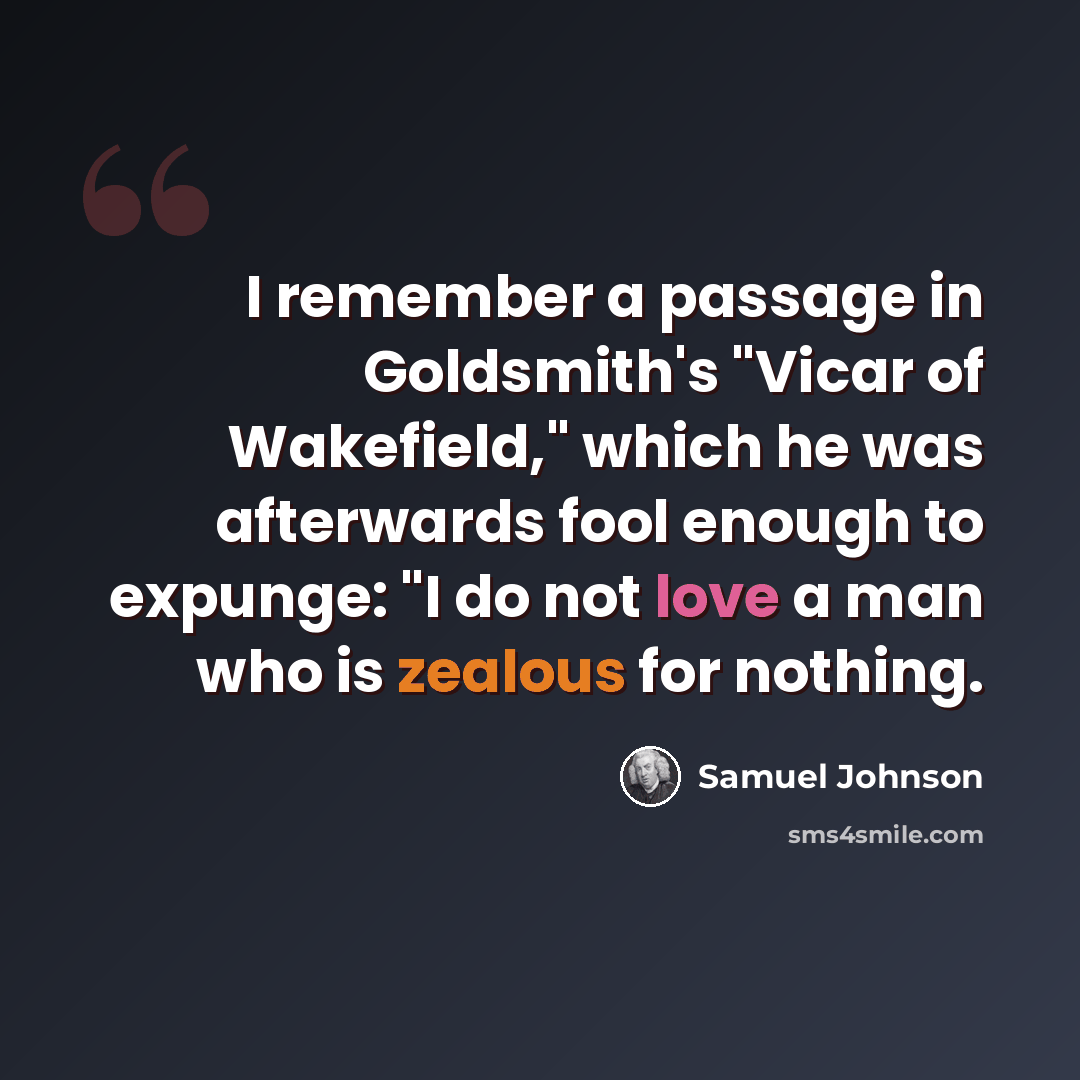 “I remember a passage in Goldsmith's "Vicar of Wakefield," which he was afterwards fool enough to expunge: "I do not love a man who is zealous for nothing.” quote by Samuel Johnson