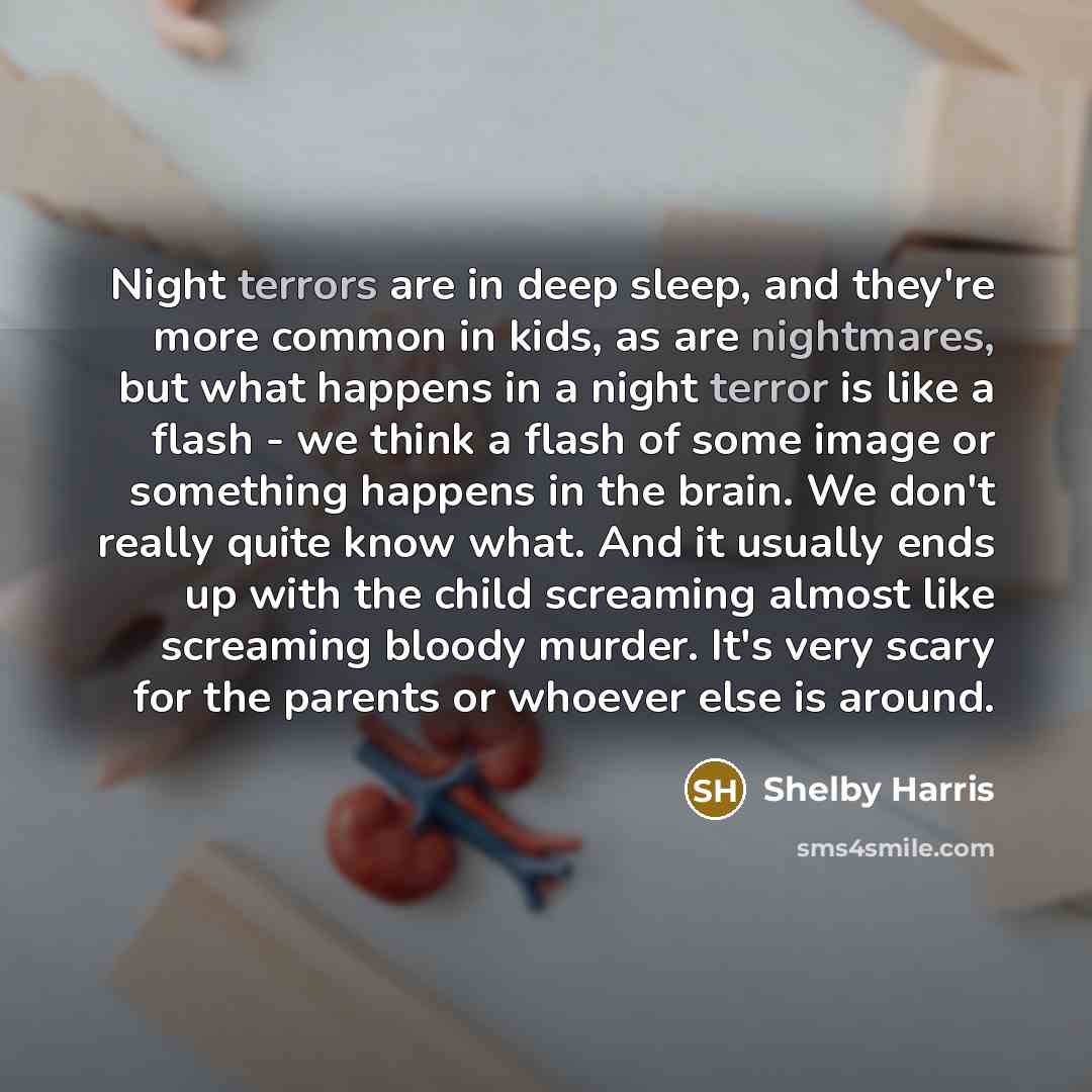 “Night terrors are in deep sleep, and they're more common in kids, as are nightmares, but what happens in a night terror is like a flash - we think a flash of some image or something happens in the brain. We don't really quite know what. And it usually ends up with the child screaming almost like…” quote by Shelby Harris