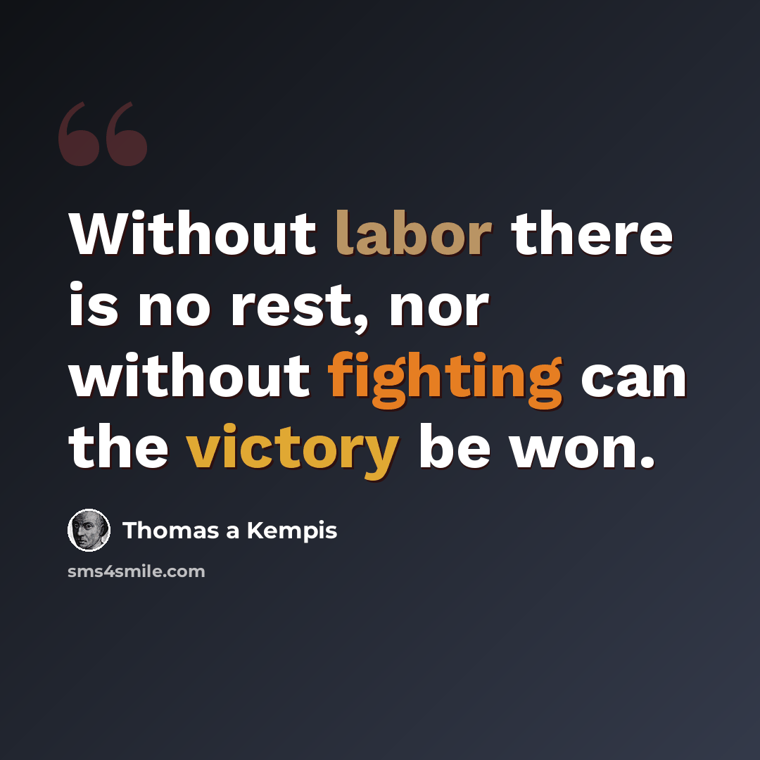 “Without labor there is no rest, nor without fighting can the victory be won.” quote by Thomas a Kempis