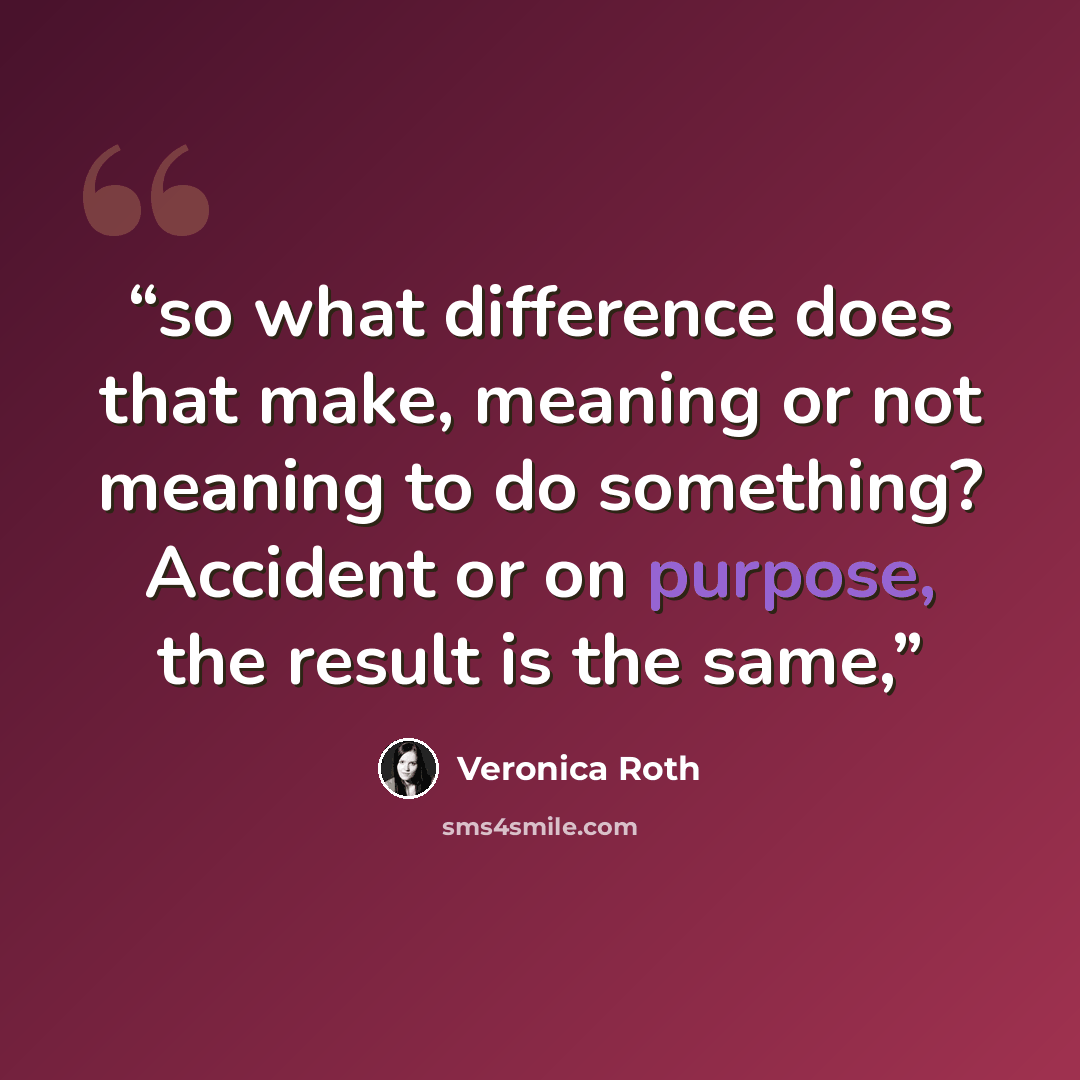 “so what difference does that make, meaning or not meaning to do something? Accident or on purpose, the result is the same,” quote by Veronica Roth